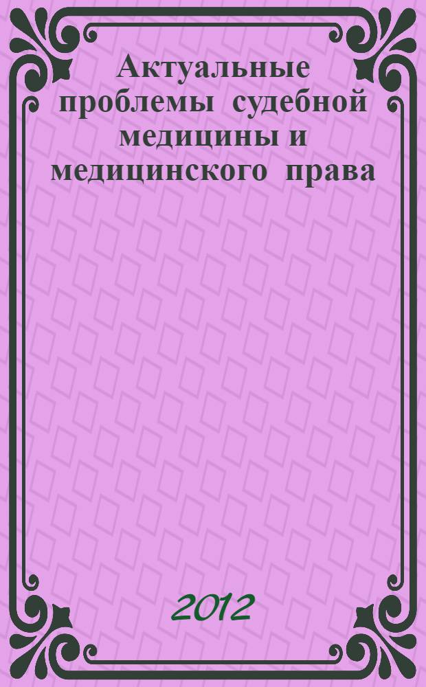 Актуальные проблемы судебной медицины и медицинского права : материалы Межрегиональной научно-практической конференции с международным участием, 18-20 апреля 2012 г., г. Суздаль
