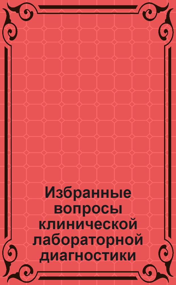 Избранные вопросы клинической лабораторной диагностики: молекулярно-биологические технологии в медицинской практике : электронное учебное пособие для системы послевузовского профессионального образования врачей
