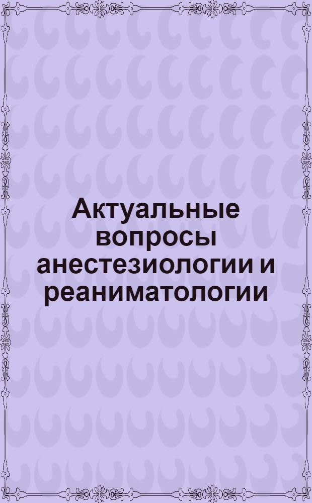 Актуальные вопросы анестезиологии и реаниматологии
