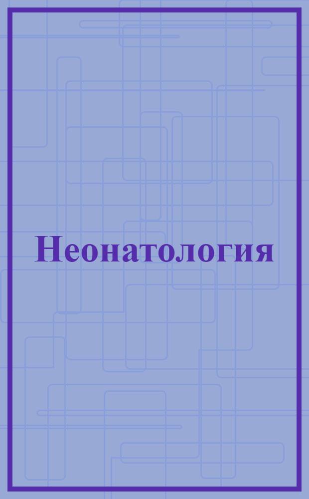 Неонатология : электронное учебное пособие для системы послевузовского профессионального образования врачей