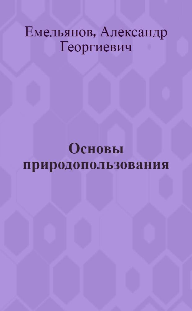 Основы природопользования : учебник для студентов учреждений высшего профессионального образования, обучающихся по направлениям "Экология и природопользование", "География", "Землеустройство и кадастры"