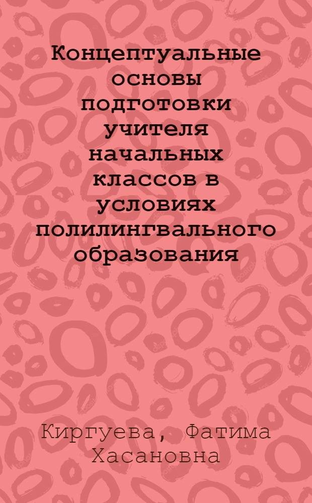 Концептуальные основы подготовки учителя начальных классов в условиях полилингвального образования : монография