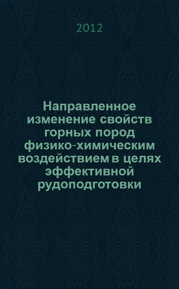 Направленное изменение свойств горных пород физико-химическим воздействием в целях эффективной рудоподготовки : отдельные статьи Горного информационно-аналитического бюллетеня(научно-технического журнала). 2012, N 4