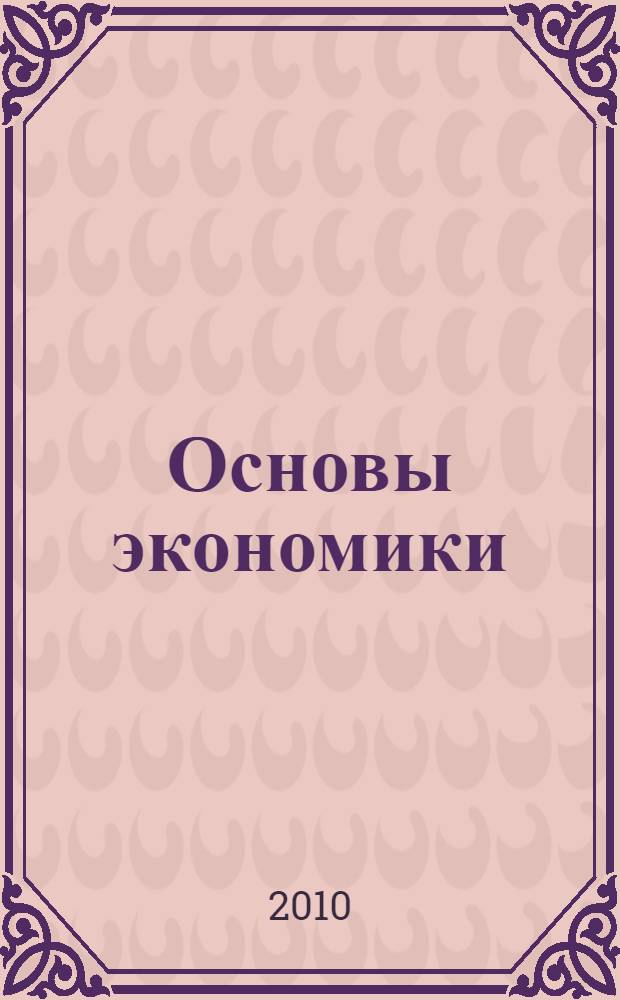 Основы экономики : учебное пособие для студентов вузов, обучающихся по экономическим специальностям и направлениям "Экономика", "Менеджмент"