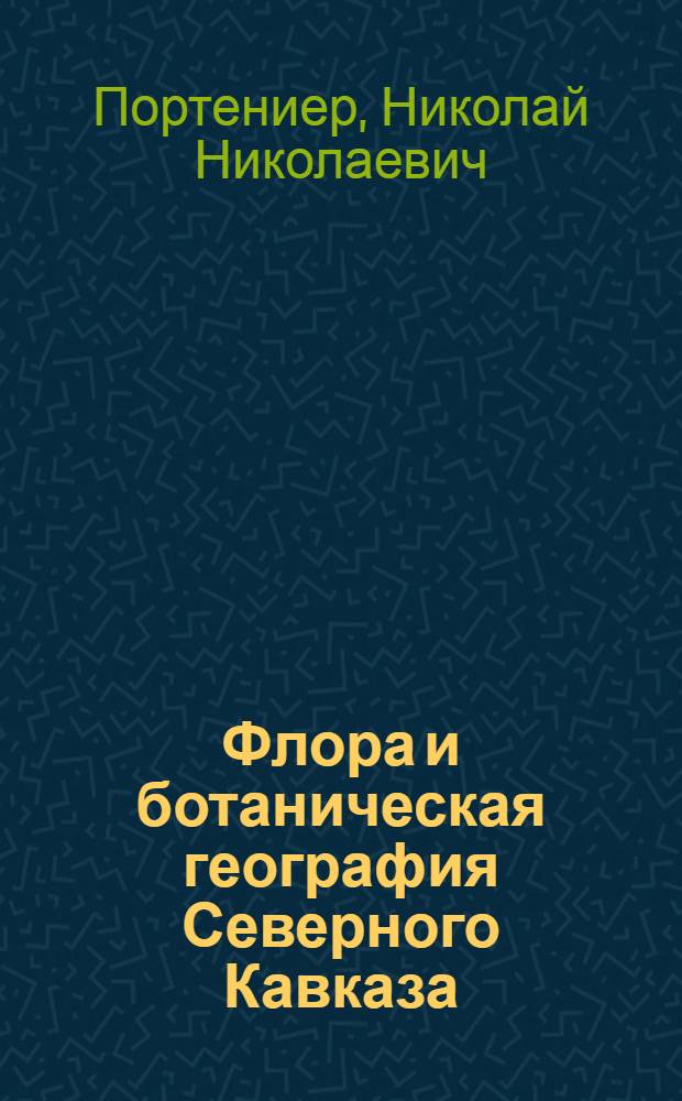 Флора и ботаническая география Северного Кавказа : избранные труды