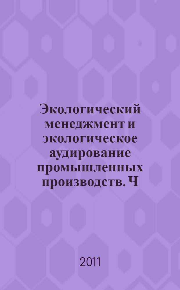 Экологический менеджмент и экологическое аудирование промышленных производств. Ч. 1 : Экологический менеджмент
