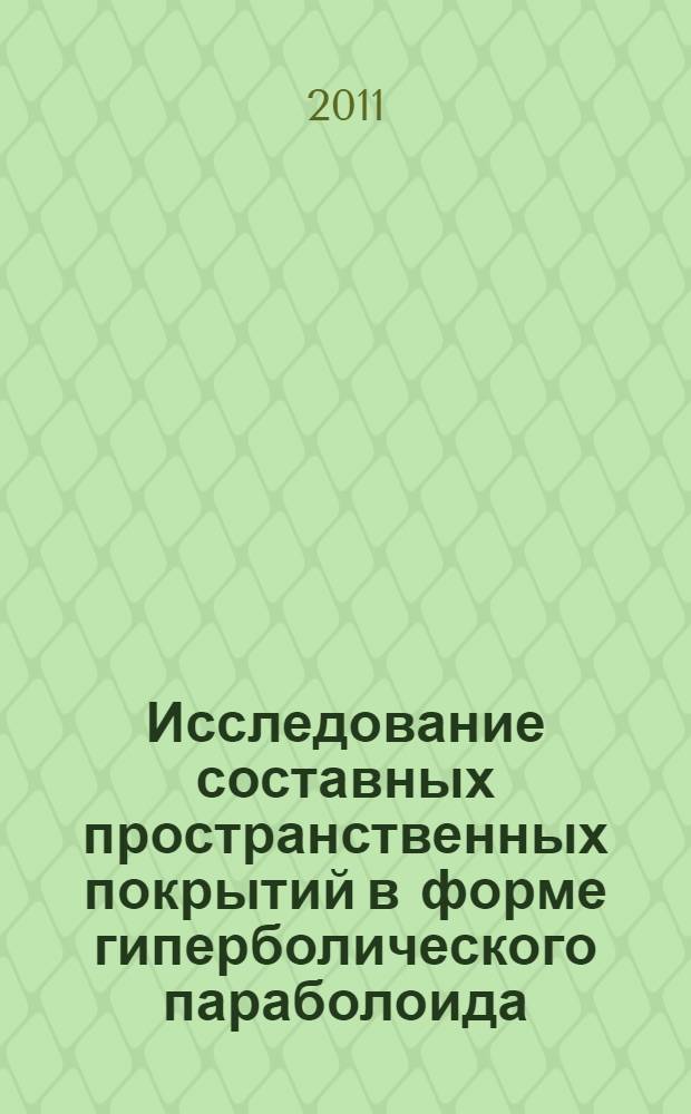Исследование составных пространственных покрытий в форме гиперболического параболоида : монография : учебное пособие для студентов "Строительство" специальности 270102.65 - Промышленное и гражданское строительство