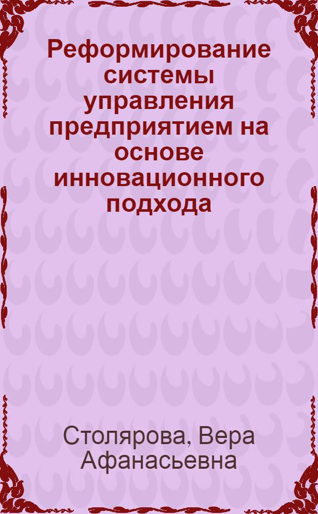 Реформирование системы управления предприятием на основе инновационного подхода : монография
