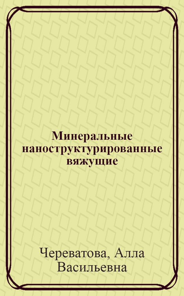 Минеральные наноструктурированные вяжущие : природа, технология и перспективы применения : монография