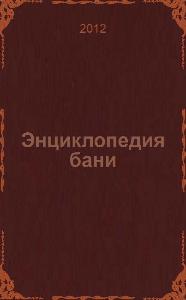 Энциклопедия бани : от проектирования до строительства : проектные и строительные работы, материалы и конструкции, инженерные коммуникации