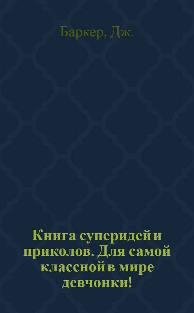 Книга суперидей и приколов. Для самой классной в мире девчонки! : для детей 7-10 лет