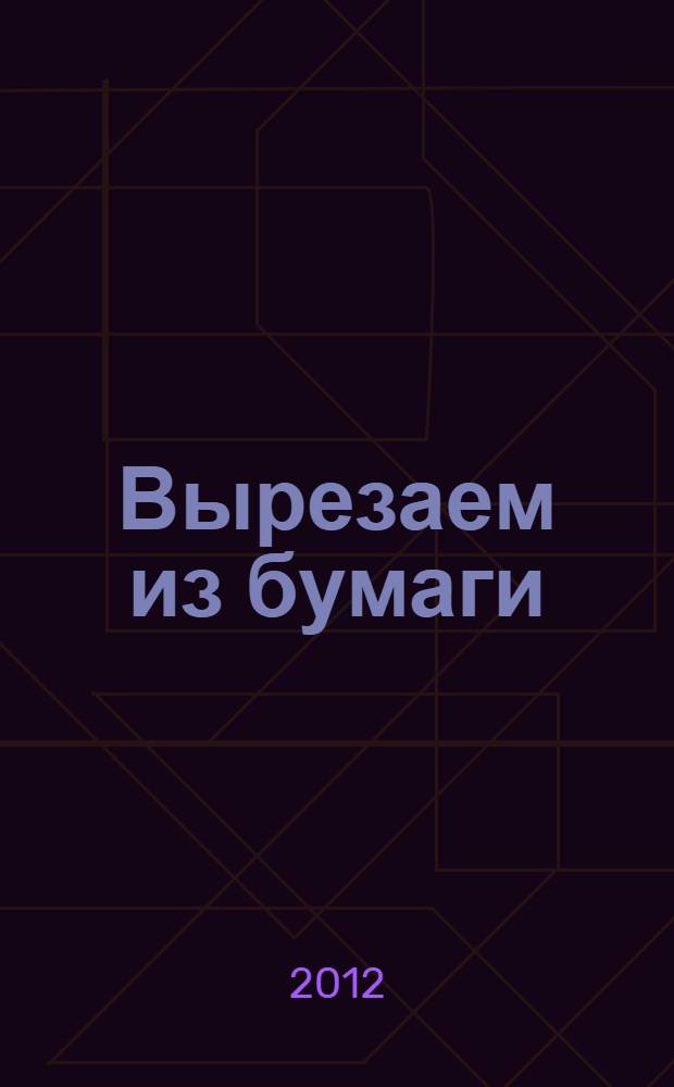 Вырезаем из бумаги: для детей от 2 лет