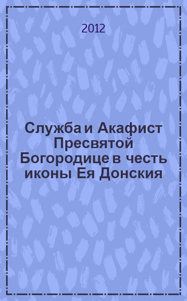 Служба и Акафист Пресвятой Богородице в честь иконы Ея Донския