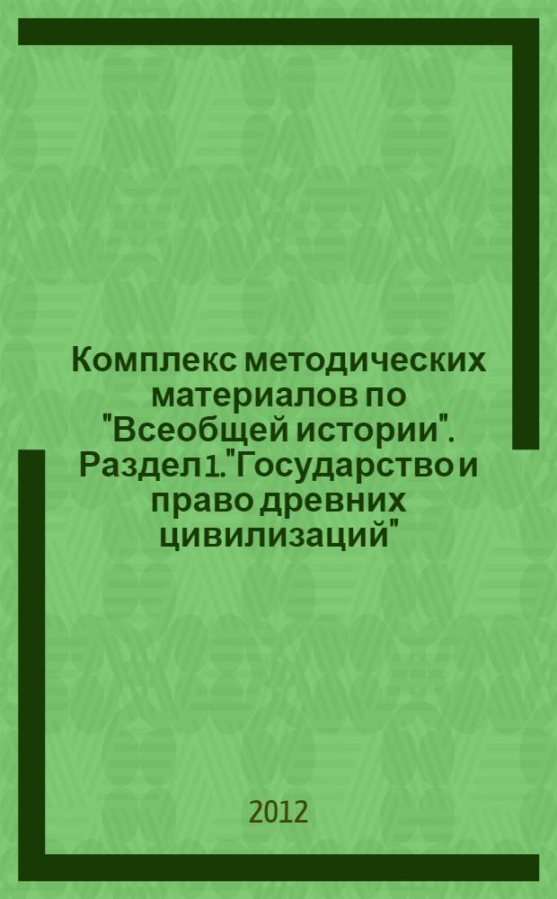 Комплекс методических материалов по "Всеобщей истории". Раздел 1."Государство и право древних цивилизаций"
