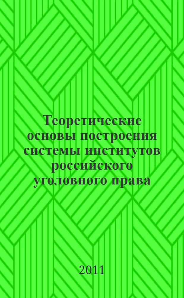 Теоретические основы построения системы институтов российского уголовного права : монография