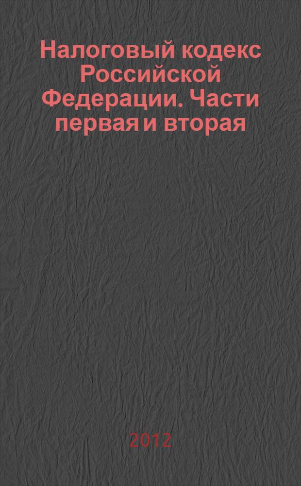 Налоговый кодекс Российской Федерации. [Части первая и вторая] : НК : по состоянию на 1 марта 2012 г