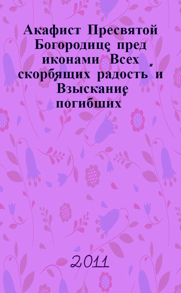 Акафист Пресвятой Богородице пред иконами "Всех скорбящих радость" и "Взыскание погибших"