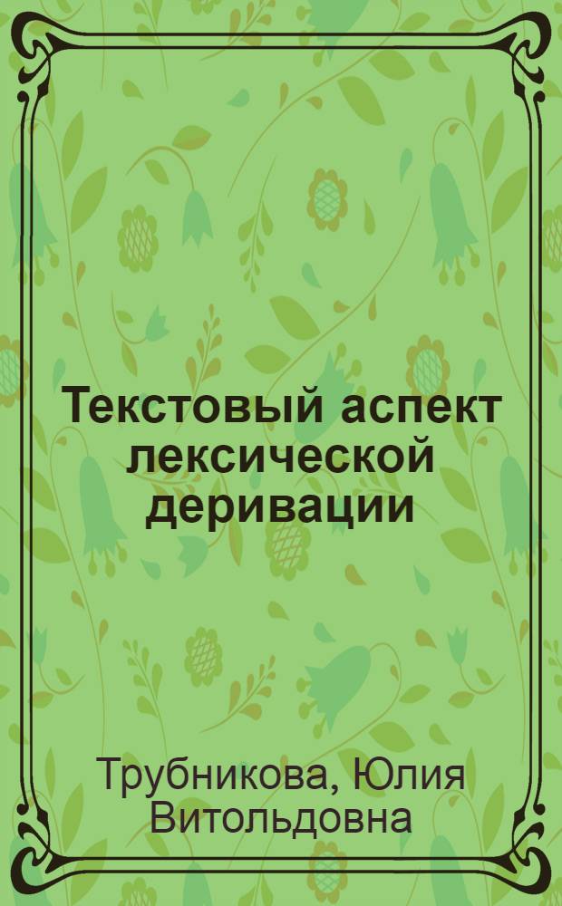 Текстовый аспект лексической деривации : учебное пособие : для студентов филологического факультета направления и специальности "Русский язык и литература"