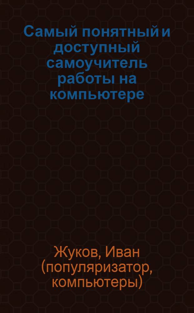 Самый понятный и доступный самоучитель работы на компьютере : курс работы в Интернете. Защита от поломок и вирусов. Программы для дома. Электронная почта. Устранение неисправностей. Развлечения