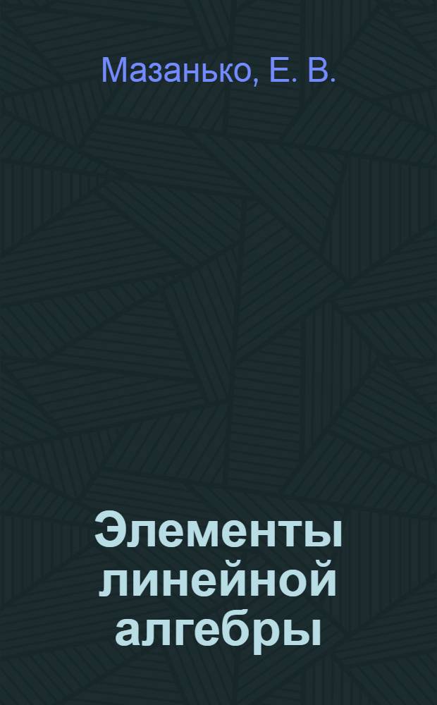 Элементы линейной алгебры: матрицы, определители, системы линейных алгебраических уравнений : учебное пособие : для курсантов технических специальностей