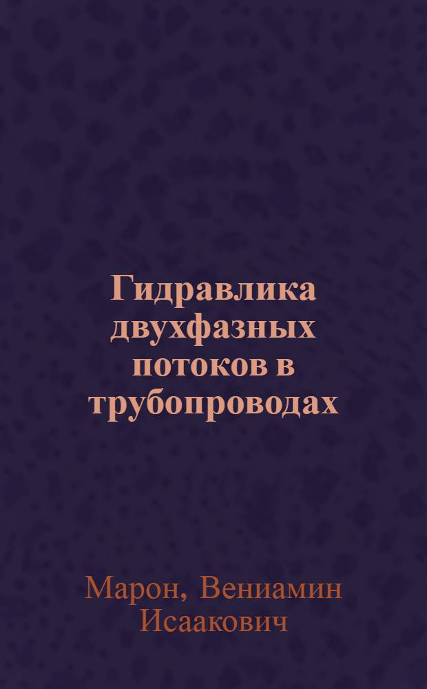 Гидравлика двухфазных потоков в трубопроводах : учебное пособие : для бакалавров, обучающихся по профилю "Проектирование, сооружение и эксплуатация газонефтепроводов и газонефтехранилищ" направления подготовки "Нефтегазовое дело", а также для студентов, обучающихся в магистратуре и аспирантуре по данному направлению