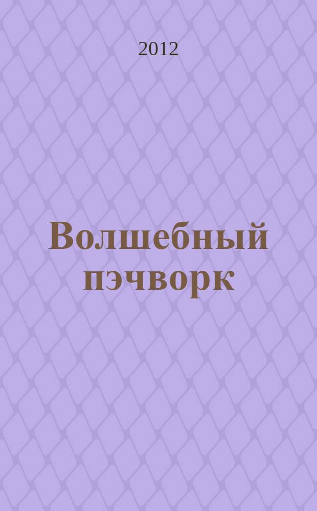 Волшебный пэчворк : стильные проекты