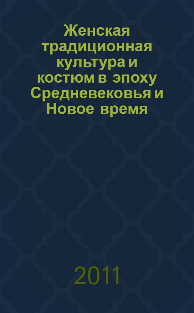 Женская традиционная культура и костюм в эпоху Средневековья и Новое время : материалы международного научно-образовательного семинара, 25-26 ноября 2011 г