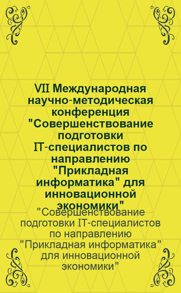 VII Международная научно-методическая конференция "Совершенствование подготовки IT-специалистов по направлению "Прикладная информатика" для инновационной экономики", 6 декабря 2011 г. : сборник научных трудов