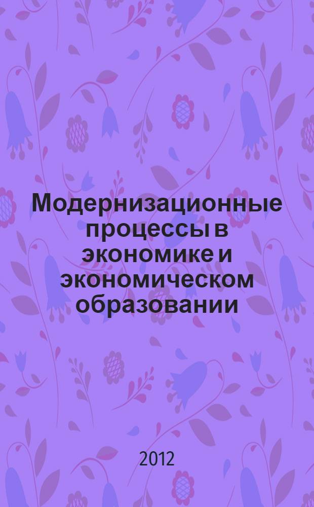 Модернизационные процессы в экономике и экономическом образовании : сборник трудов I Международной научно-практической конференции