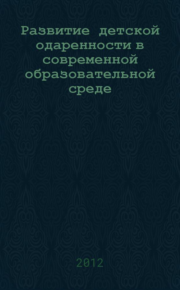 Развитие детской одаренности в современной образовательной среде : материалы Всероссийской конференции с международным участием "Психолого-педагогическое сопровождение детской одаренности" (г. Владимир, 23-25 апреля 2012 г.) : сборник