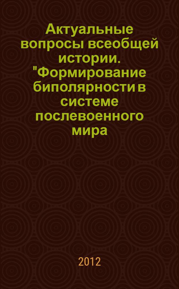 Актуальные вопросы всеобщей истории. "Формирование биполярности в системе послевоенного мира (1945-1953 гг.)" : учебное пособие : направление подготовки: 050100 Педагогическое образование, профиль подготовки: История, квалификация (степень) выпускника: Бакалавр, форма обучения: очная, заочная