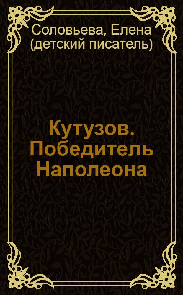 Кутузов. Победитель Наполеона : биографии : для старшего дошкольного и младшего школьного возраста