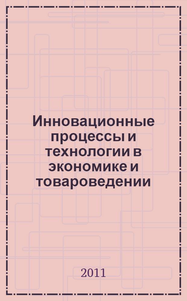 Инновационные процессы и технологии в экономике и товароведении : сборник научных статей по итогам научно-практических конференций, посвященных 180-летию потребительской кооперации России, г. Волгоград, ноябрь 2011 года