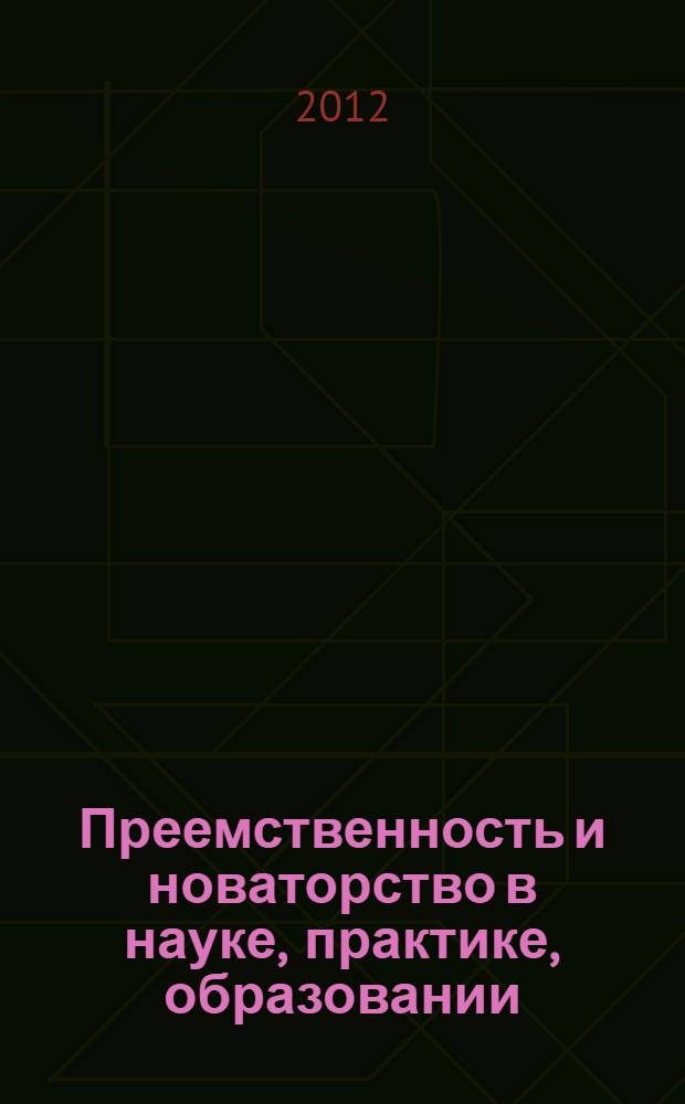 Преемственность и новаторство в науке, практике, образовании : сборник материалов Межрегиональной научно-практической конференции, (Архангельск, 3 марта 2012 года)