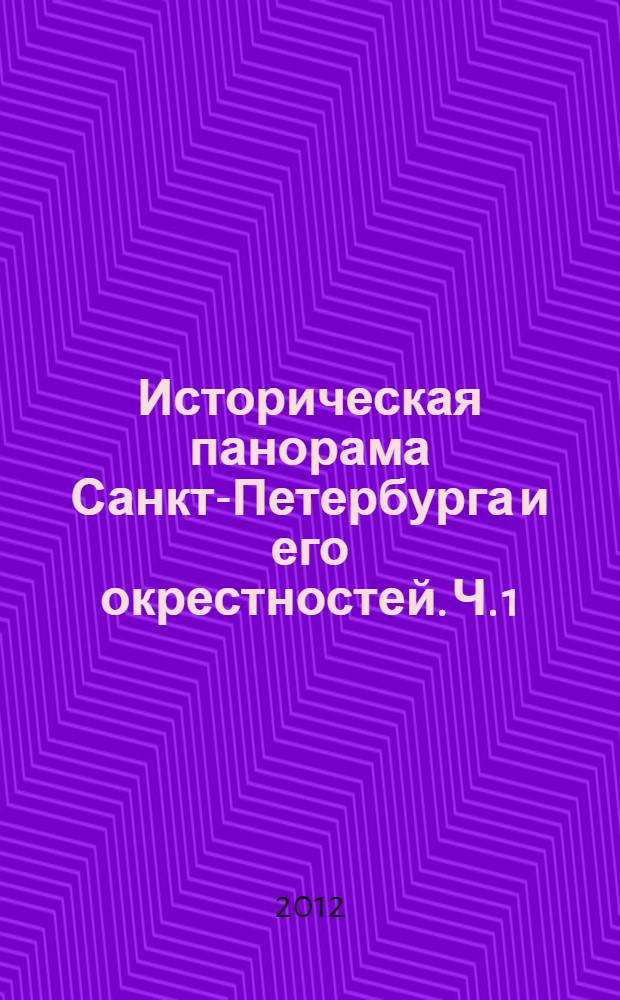 Историческая панорама Санкт-Петербурга и его окрестностей. Ч. 1 : От основания Петербурга до Екатерининской эпохи