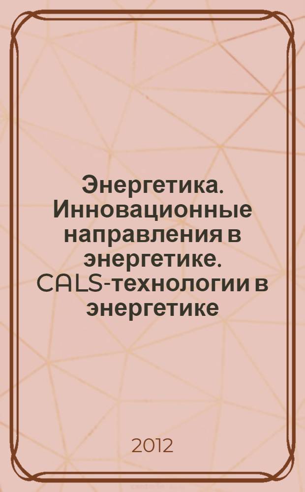Энергетика. Инновационные направления в энергетике. CALS-технологии в энергетике : материалы V Всероссийской научно-технической интернет-конференции, (1-30 ноября 2011 г.)