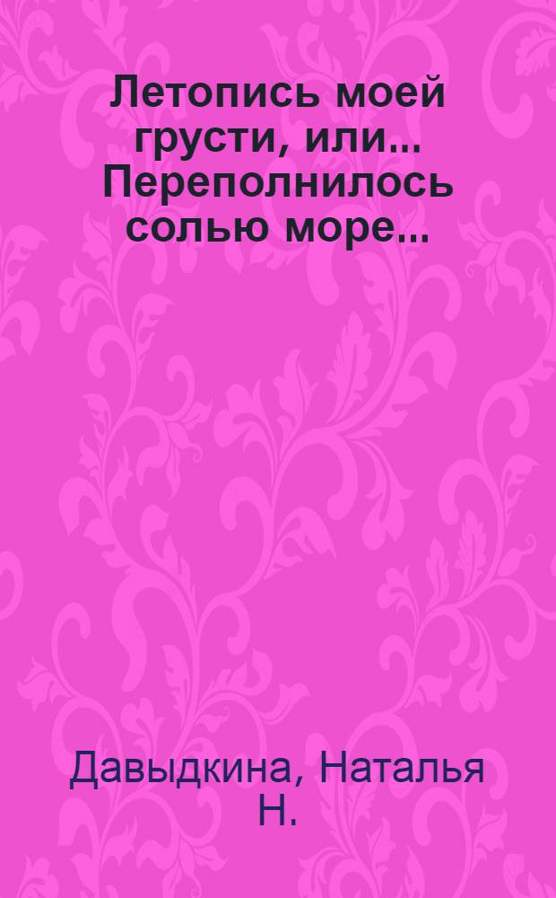 Летопись моей грусти, или ...Переполнилось солью море... : стихи