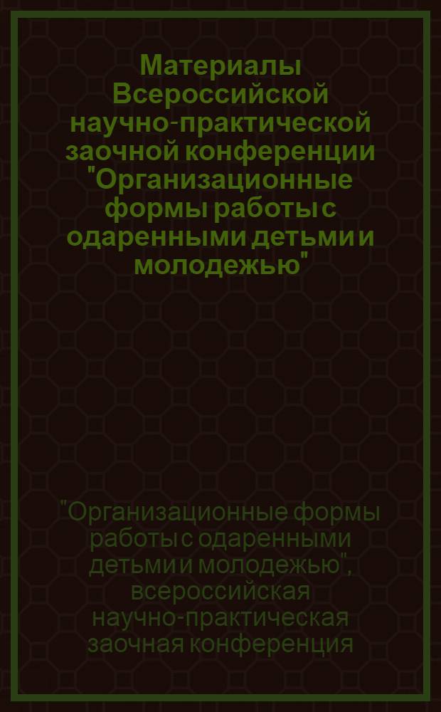 Материалы Всероссийской научно-практической заочной конференции "Организационные формы работы с одаренными детьми и молодежью" (28-30 марта 2012 года)