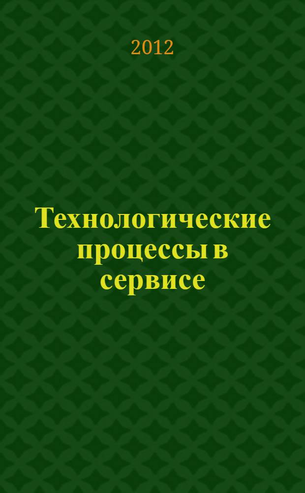 Технологические процессы в сервисе : учебное пособие : для студентов очной и заочной форм обучения специальности 100101 "Сервис"