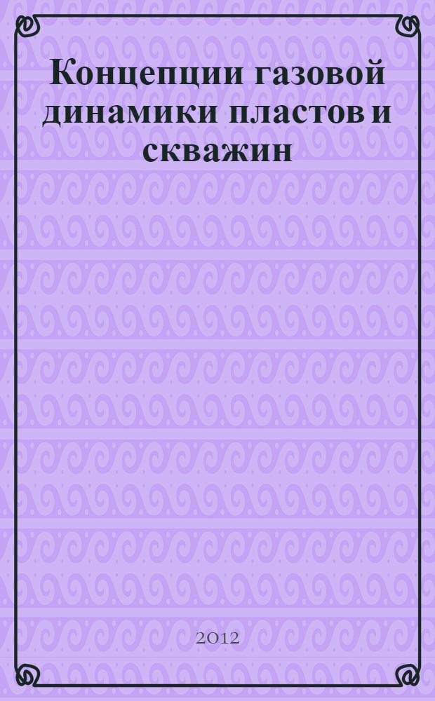 Концепции газовой динамики пластов и скважин = Conceptions of the reservoirs and wells gas dynamics