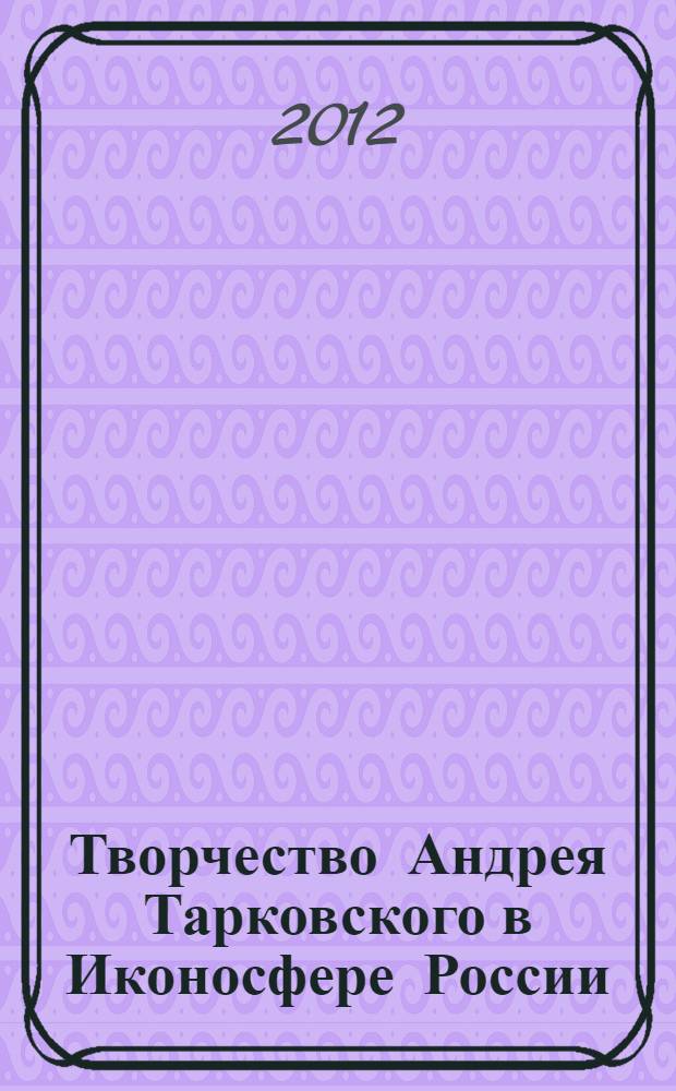 Творчество Андрея Тарковского в Иконосфере России : антипод литературно-метонимического мышления