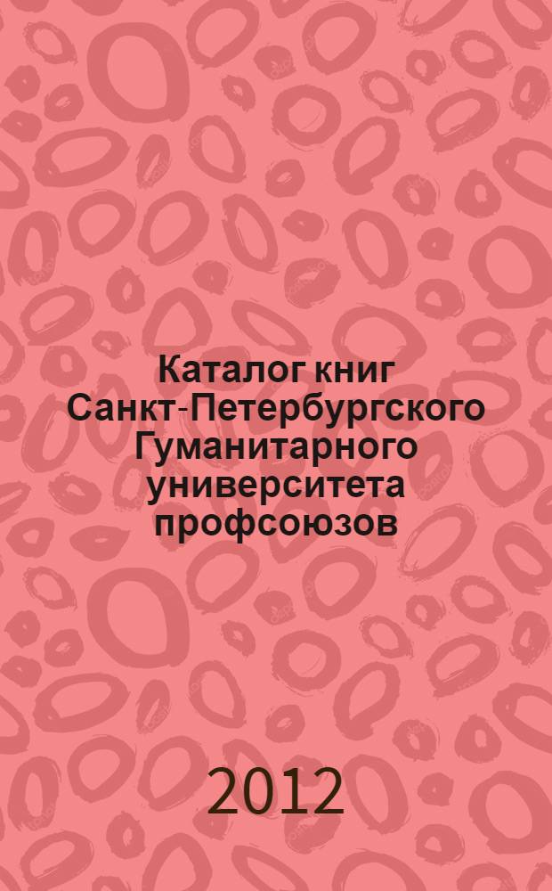 Каталог книг Санкт-Петербургского Гуманитарного университета профсоюзов (1992-2012) : к 20-летию издательства СПбГУП