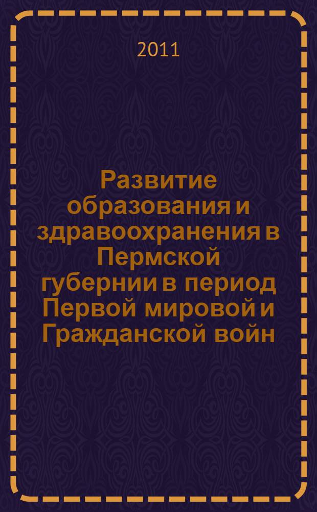 Развитие образования и здравоохранения в Пермской губернии в период Первой мировой и Гражданской войн (1914-1919 годы) : монография
