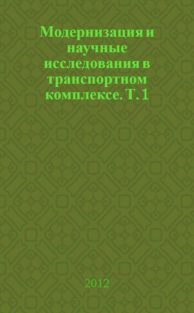 Модернизация и научные исследования в транспортном комплексе. Т. 1 : Модернизация транспортной техники и технологии