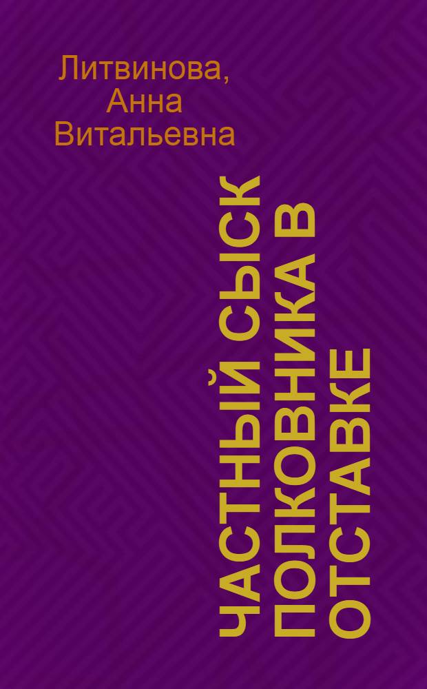 Частный сыск полковника в отставке : дата собственной смерти : роман