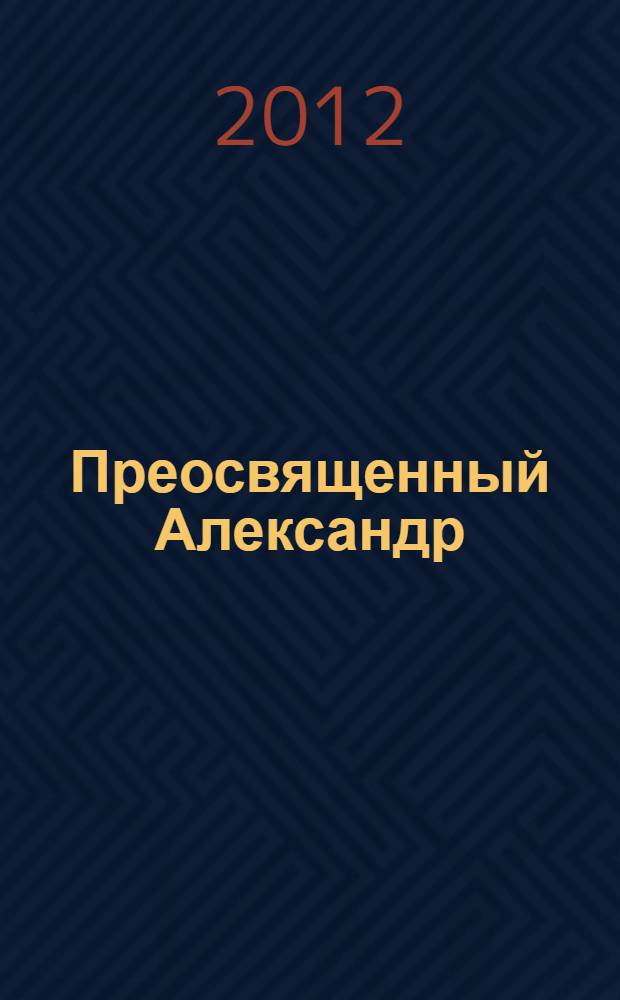 Преосвященный Александр (Кульчицкий), православный миссионер, (1826-1888) : жизнеописание