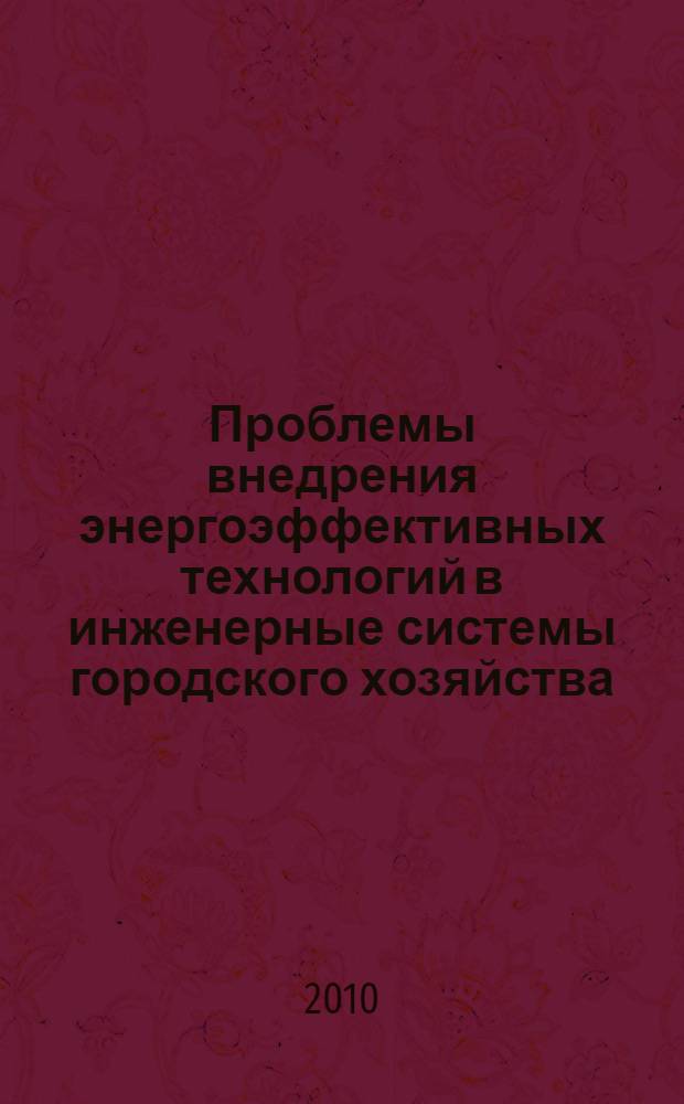 Проблемы внедрения энергоэффективных технологий в инженерные системы городского хозяйства : материалы международного научного семинара, 28-30 июня 2010 г. : сборник трудов