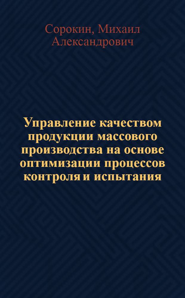 Управление качеством продукции массового производства на основе оптимизации процессов контроля и испытания : автореф. дис. на соиск. учен. степ. к. т. н. : специальность 05.02.23 <Стандартизация и управление качеством продукции>