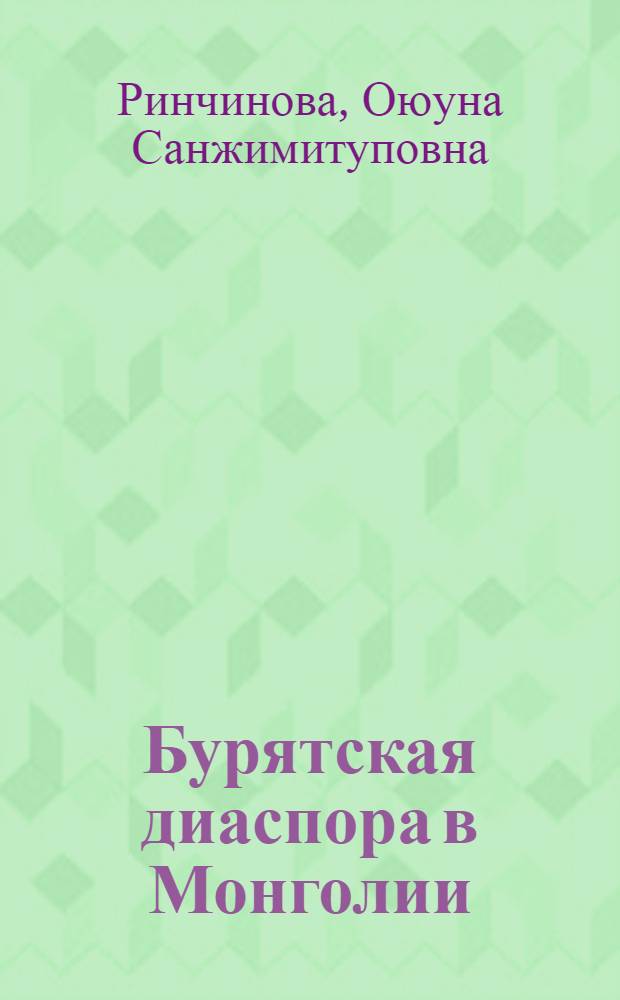 Бурятская диаспора в Монголии: этапы формирования и развития : автореф. дис. на соиск. учен. степ. к. ист. н. : специальность 07.00.03 <Всеобщая история соответствующего периода>
