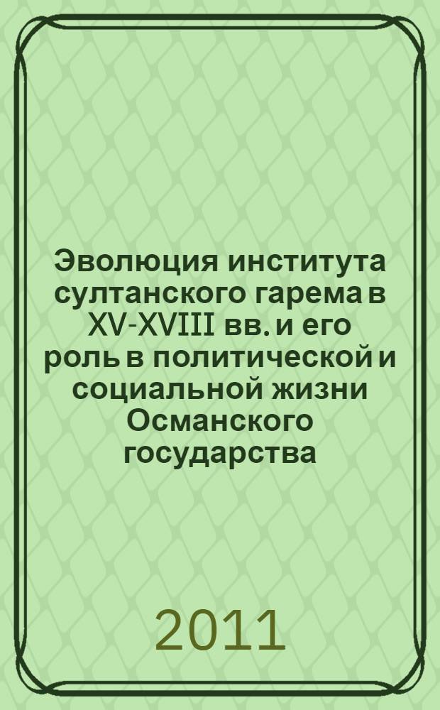 Эволюция института султанского гарема в XV-XVIII вв. и его роль в политической и социальной жизни Османского государства : автореф. дис. на соиск. учен. степ. к. ист. н. : специальность 07.00.03 <Всеобщая история соответствующего периода>